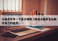小程序開發(fā)一個多少錢?。ㄎ⑿判〕绦蛟趺粗谱髯约旱某绦颍? /></a>
		</div>
		<div   id=