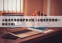 小程序開(kāi)發(fā)和維護(hù)多少錢(qián)（小程序開(kāi)發(fā)費(fèi)用一般多少錢(qián)）